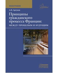 Принципы гражданского процесса Франции: между прошлым и будущим: монография
