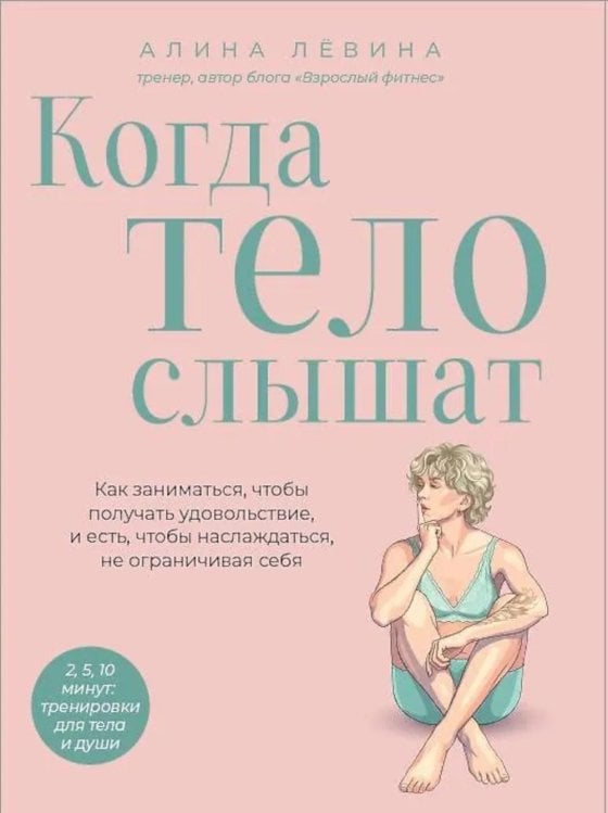 Обложка книги «Когда тело слышат. Как заниматься, чтобы получать удовольствие и есть, чтобы наслаждаться, не ограничивая себя» — Лёвина Алина Анатольевна, ISBN 9785042217500