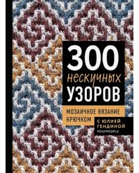 300 нескучных узоров. Мозаичное вязание крючком с Юлией Гендиной