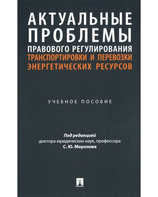 Актуальные проблемы правового регулирования транспортировки и перевозки энергетических ресурсов: Учебное пособие