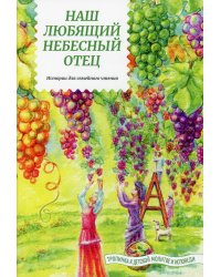 Наш любящий Небесный Отец. Истории для семейного чтения. Советы пастырей и изречения святых отцов. Вып. 1