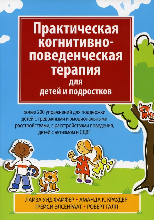 Практическая когнитивно-поведенческая терапия для детей и подростков. Более 200 упражнений для поддержки детей с тревожными и эмоциональными расстройс Практическая когнитивно-поведенческая терапия для детей и подростков. Более 200 упражнений для поддержки детей с тревожными и эмоциональными расстройс