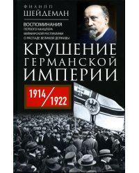 Крушение Германской империи. Воспоминания первого канцлера Веймарской республики о распаде великой державы. 1914–1922 гг
