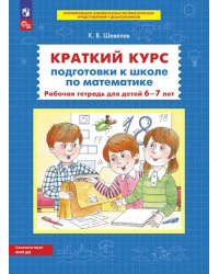 Краткий курс подготовки к школе по математике: рабочая тетрадь для детей 6-7 лет. 5-е изд