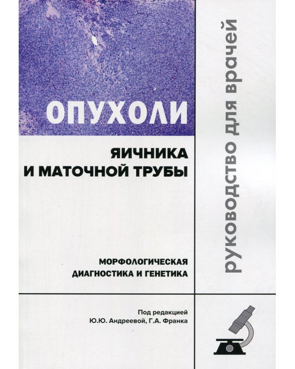 Опухоли яичника и маточной трубы. Морфологическая диагностика и генетика. Руководство для врачей