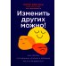 Изменить других можно! Как помочь сотрудникам, друзьям и любимым расти и развиваться Изменить других можно! Как помочь сотрудникам, друзьям и любимым расти и развиваться