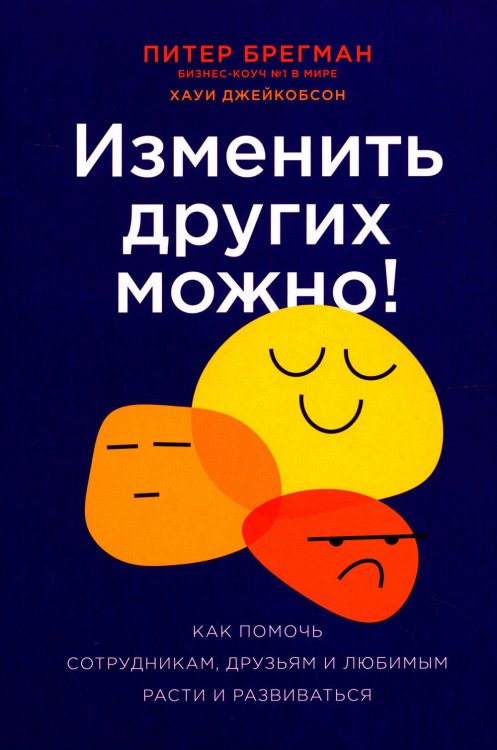Изменить других можно! Как помочь сотрудникам, друзьям и любимым расти и развиваться Изменить других можно! Как помочь сотрудникам, друзьям и любимым расти и развиваться