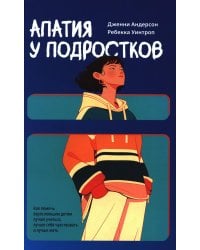 Апатия у подростков: Как помочь взрослеющим детям лучше учиться, лучше себя чувствовать и лучше жить