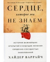Сердце, которое мы не знаем: История важнейших открытий и будущее лечения сердечно-сосудистых заболеваний