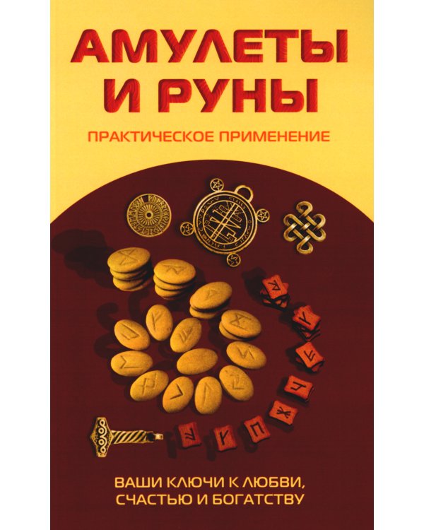 Амулеты и руны. Практическое применение. Ваши ключи к любви, счастью и богатству