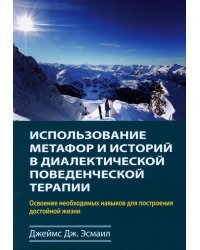 Использование метафор и историй в диалектической поведенческой терапии. Освоение необходимых навыков для построения достойной жизни