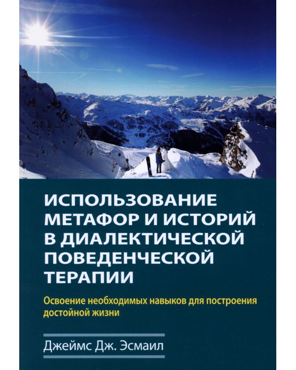 Использование метафор и историй в диалектической поведенческой терапии. Освоение необходимых навыков для построения достойной жизни