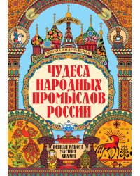 Чудеса народных промыслов России: всякая работа мастера хвалит. 4-е изд