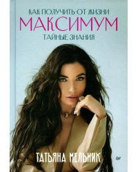Как получить от жизни максимум. Тайные знания