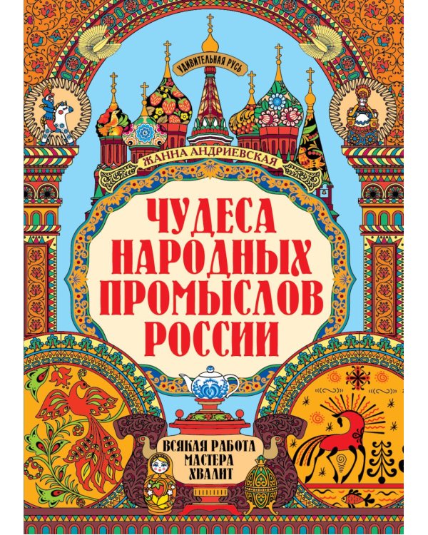 Чудеса народных промыслов России: всякая работа мастера хвалит. 4-е изд