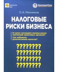 Налоговые риски бизнеса. В каких ситуациях велики риски претензий налоговых органов? Как избежать доначисления налогов