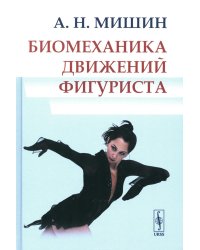 Биомеханика движений фигуриста. 2-е изд., испр. и доп