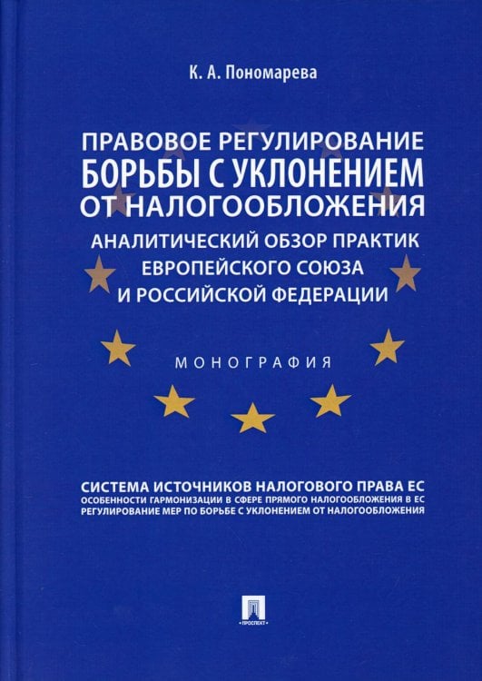 Правовое регулирование борьбы с уклонением от налогообложения. Аналитический обзор практик Европейского союза и Российской Федерации. Монография Правовое регулирование борьбы с уклонением от налогообложения. Аналитический обзор практик Европейского союза и Российской Федерации. Монография
