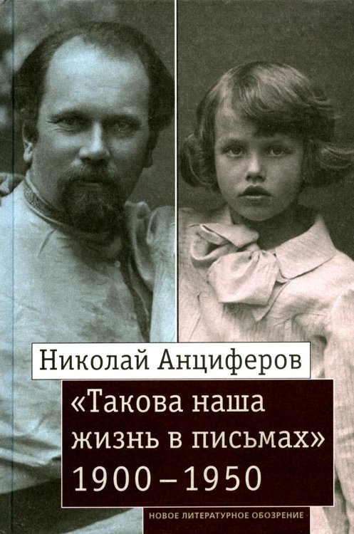 Николай Анциферов. "Такова наша жизнь в письмах": Письма родным и друзьям (1900–1950-е годы)