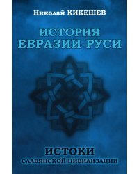 История Евразии-Руси. Истоки славянской цивилизации