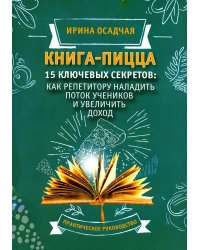 Книга-пицца. 15 ключевых секретов: как репетитору наладить поток учеников и увеличить доход: практическое руководство
