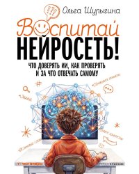 Воспитай нейросеть! Что доверять ИИ, как проверять и за что отвечать самому