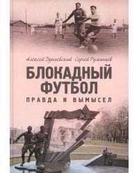 Блокадный футбол: Правда и вымысел. 3-е изд., испр.и доп