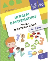 Играем в математику. Тетрадь для дошкольников. 4-5 лет