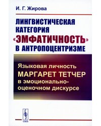 Лингвистическая категория "эмфатичность" в антропоцентризме: Языковая личность Маргарет Тетчер в эмоционально-оценочном дискурсе (обл.)