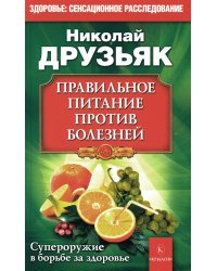 Правильное питание против всех болезней. Супероружие в борьбе за здоровье. 7-е изд