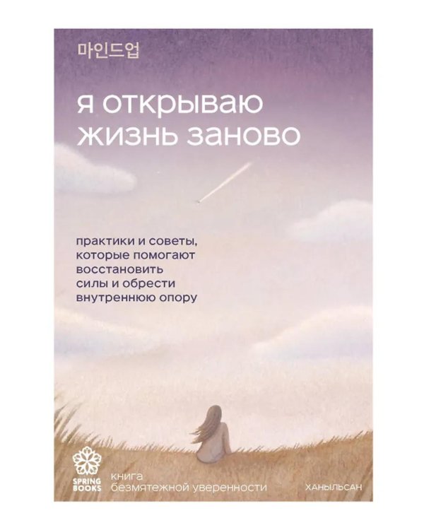 Я открываю жизнь заново: практики и советы, которые помогают восстановить силы и обрести внутреннюю опору