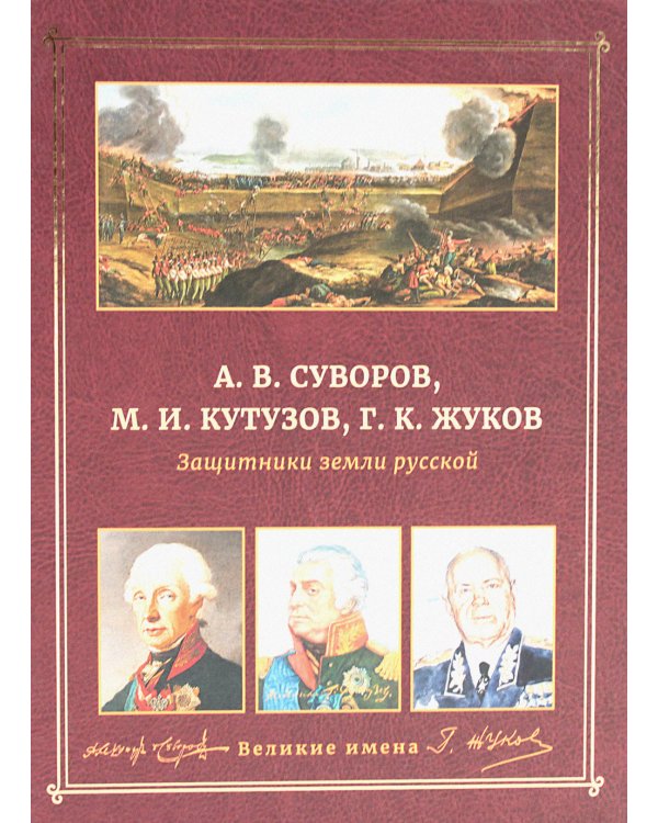 А.В. Суворов, М.И. Кутузов, Г.К. Жуков. Защитники земли русской