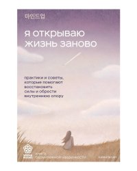 Я открываю жизнь заново: практики и советы, которые помогают восстановить силы и обрести внутреннюю опору