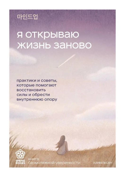 Я открываю жизнь заново: практики и советы, которые помогают восстановить силы и обрести внутреннюю опору
