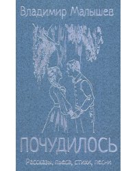 Почудилось. Рассказы, пьеса, стихи, песни