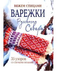 Варежки Русского Севера: Вяжем спицами: 35 узоров со схемами вязания