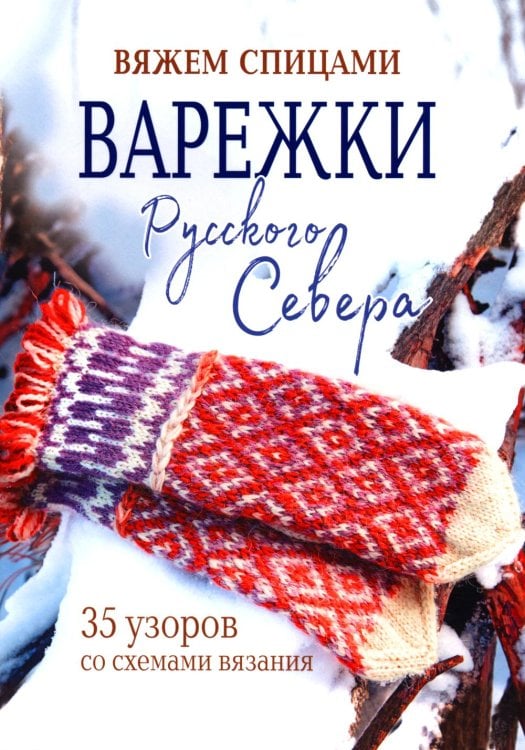 Варежки Русского Севера: Вяжем спицами: 35 узоров со схемами вязания