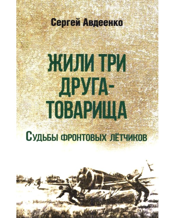 Жили три друга-товарища. Судьбы фронтовых летчиков