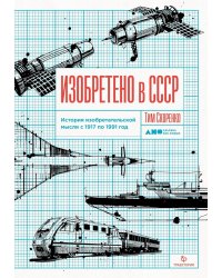 Изобретено в СССР: История изобретательской мысли с 1917 по 1991 год. 2-е изд., испр. и доп.