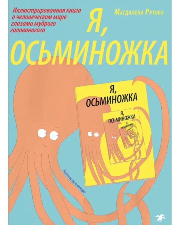 Я, осьминожка. Иллюстрированная книга о человеческом мире глазами мудрого головоногого