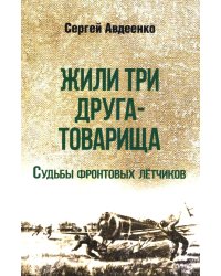 Жили три друга-товарища. Судьбы фронтовых летчиков