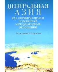 Центральная Азия как формирующаяся подсистема международных отношений: монография
