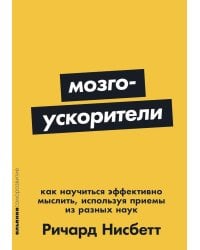 Мозгоускорители: Как научиться эффективно мыслить, используя приемы из разных наук
