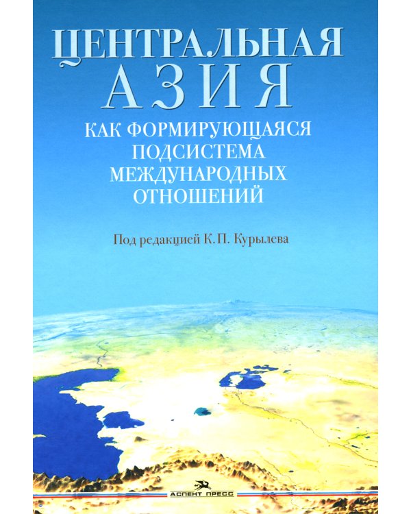Центральная Азия как формирующаяся подсистема международных отношений: монография