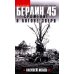 Берлин 45. Сражение в логове зверя