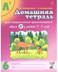 Домашняя тетрадь № 6 для закрепления произношения звука "Л" у детей 5-7 лет. 3-е изд., испр. и доп
