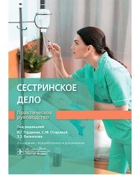Сестринское дело. Практическое руководство: учебное пособие. 2-е изд., перераб. и доп