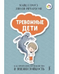Тревожные дети. Как превратить беспокойство в жизнестойкость