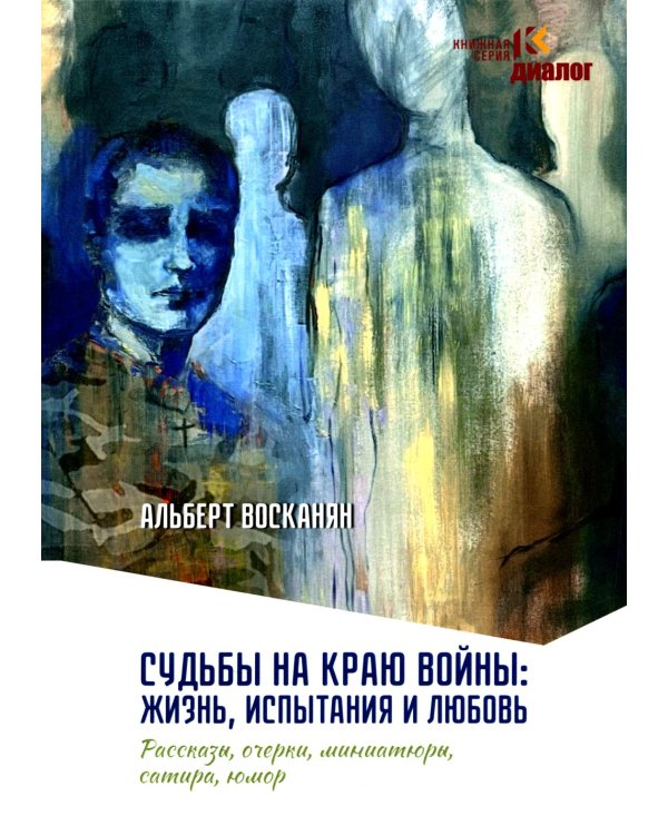 Судьбы на краю войны: жизнь, испытания и любовь: рассказы, очерки, миниатюры, сатира, юмор