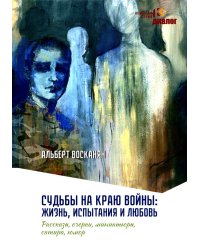 Судьбы на краю войны: жизнь, испытания и любовь: рассказы, очерки, миниатюры, сатира, юмор